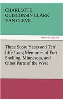 'Three Score Years and Ten' Life-Long Memories of Fort Snelling, Minnesota, and Other Parts of the West