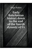 Early Babylonian History Down to the End of the Fourth Dynasty of Ur