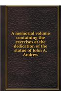 A Memorial Volume Containing the Exercises at the Dedication of the Statue of John A. Andrew