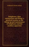 Telephones, their construction and fitting; a practical treatise on the fitting-up and maintenance of telephones and the auxiliary apparatus