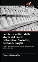 Le pietre miliari della storia del calcio britannico: Giocatori, persone, luoghi