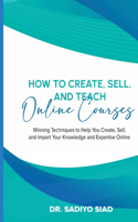 How to Create, Sell, and Teach Online Courses: Winning Techniques to Help You Create, Sell, and Impart Your Knowledge and Expertise Online