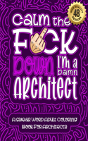 Calm The F*ck Down I'm an Architect: Swear Word Coloring Book For Adults: Humorous job Cusses, Snarky Comments, Motivating Quotes & Relatable Architect Reflections for Work Anger Manage