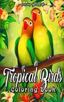 Tropical Birds Coloring Book: An Adult Coloring Book Featuring Beautiful Tropical Birds, Exotic Flowers and Relaxing Nature Scenes(2 Bird Coloring Books)