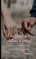 Construire des relations d'amour: Découvrez le chemin vers un amour véritable et durable(Manuel Des Relations: Renforcer les Relations Pour Toute la Vie)