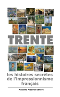 Trente: les histoires secrètes de l'impressionnisme français: trente tableaux de l'impressionnisme français racontent l'histoire qu'ils ont à l'intérieur