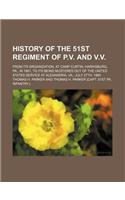 History of the 51st Regiment of P.V. and V.V.; From Its Organization, at Camp Curtin, Harrisburg, Pa., in 1861, to Its Being Mustered Out of the United States Service at Alexandria, Va., July 27th, 1865