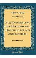 Zur Entwicklung der Historischen Dichtung bei den Angelsachsen (Classic Reprint)