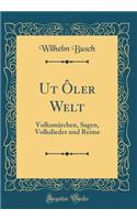 Ut Ôler Welt: Volksmärchen, Sagen, Volkslieder und Reime (Classic Reprint)
