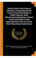 School Laws of the State of Montana, Comprising all the Laws in Force Pertainign to Public Schools, State Educational Institutions, School Lands and Public Lands Appropriated to the use of the State Educational Institutions