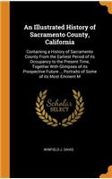 An Illustrated History of Sacramento County, California: Containing a History of Sacramento County from the Earliest Period of Its Occupancy to the Present Time, Together with Glimpses of Its Prospective F