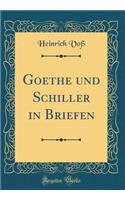 Goethe und Schiller in Briefen (Classic Reprint)