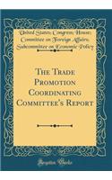 The Trade Promotion Coordinating Committee's Report (Classic Reprint)