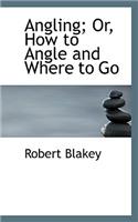 Angling; Or, How to Angle and Where to Go