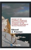 History of the Cathedral Church of Wells as Illustrating the History of the ...