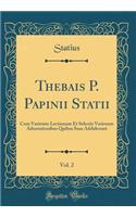 Thebais P. Papinii Statii, Vol. 2: Cum Varietate Lectionum Et Selectis Variorum Adnotationibus Quibus Suas Addiderunt (Classic Reprint)