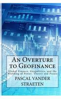 Overture to Geofinance: Global Finance, Geopolitics, and the Wielding of Power: Theory and Praxis