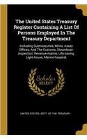 The United States Treasury Register Containing A List Of Persons Employed In The Treasury Department: Including Subtreasuries, Mints, Assay Offices, And The Customs, Steamboat-inspection, Revenue-marine, Life-saving, Light-house, Marine-hospital,