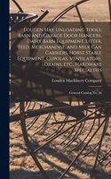 Louden hay Unloading Tools, Barn and Garage Door Hangers, Dairy Barn Equipment, Litter, Feed, Merchandise, and Milk can Carriers, Horse Stable Equipment, Cupolas, Ventilators, Drains, etc., Hardware Specialties: General Catalog no. 46