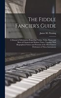 Fiddle Fancier's Guide; a Manual of Information Regarding Violins, Violas, Basses and Bows of Classical and Modern Times, Together With Biographical Notices and Portraits of the Most Famous Performers of These Instruments