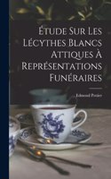 Étude Sur Les Lécythes Blancs Attiques À Représentations Funéraires