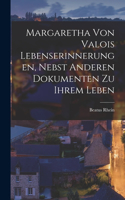 Margaretha Von Valois Lebenserinnerungen, Nebst Anderen Dokumenten zu Ihrem Leben