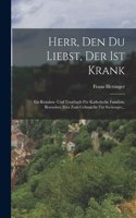 Herr, den du Liebst, der ist Krank