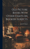 Old Picture Books With Other Essays on Bookish Subjects