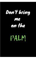Don't bring me on the palm