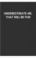 Underestimate Me. That Will Be Fun.