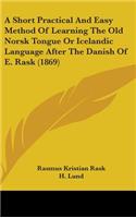 A Short Practical And Easy Method Of Learning The Old Norsk Tongue Or Icelandic Language After The Danish Of E. Rask (1869): (English)