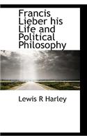 Francis Lieber His Life and Political Philosophy