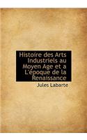 Histoire Des Arts Industriels Au Moyen Age Et A L' Poque de La Renaissance