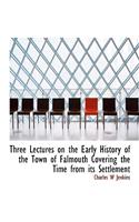 Three Lectures on the Early History of the Town of Falmouth Covering the Time from Its Settlement
