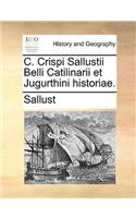 C. Crispi Sallustii Belli Catilinarii Et Jugurthini Historiae.