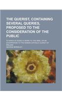 The Querist, Containing Several Queries, Proposed to the Consideration of the Public; To Which Is Added a Word to the Wise, or an Exhortation to the R: (English)