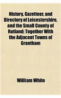 History, Gazetteer, and Directory of Leicestershire, and the Small County of Rutland; Together with the Adjacent Towns of Grantham