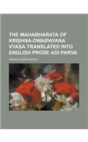 The Mahabharata of Krishna-Dwaipayana Vyasa Translated Into English Prose Adi Parva