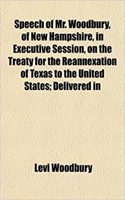 Speech of Mr. Woodbury, of New Hampshire, in Executive Session, on the Treaty for the Reannexation of Texas to the United States; Delivered in