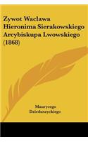 Zywot Waclawa Hieronima Sierakowskiego Arcybiskupa Lwowskiego (1868)