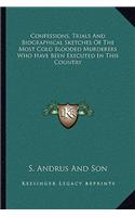 Confessions, Trials And Biographical Sketches Of The Most Cold Blooded Murderers Who Have Been Executed In This Country