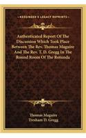 Authenticated Report of the Discussion Which Took Place Between the REV. Thomas Maguire and the REV. T. D. Gregg in the Round Room of the Rotunda