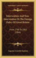 Intervention And Non-Intervention Or The Foreign Policy Of Great Britain: From 1790 To 1865 (1866)(English)
