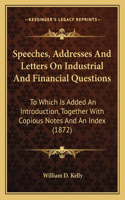 Speeches, Addresses And Letters On Industrial And Financial Questions