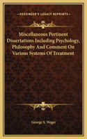 Miscellaneous Pertinent Dissertations Including Psychology, Philosophy And Comment On Various Systems Of Treatment
