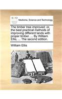 The Timber Tree Improved: Or, the Best Practical Methods of Improving Different Lands with Proper Timber. ... by William Ellis, ... the Second Edition.(English)
