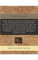 Anno Octauo Reginae Elizabethe at the Parliament by Prorogation Holden at Westminster the Last Day of September, in the Eyght Yere of the Raigne of Our Soueraigne Lady Elizabeth, by the Grace of God, of England, Fraunce and Irelande, Queene (1566)