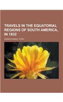 Travels in the Equatorial Regions of South America, in 1832