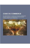 Code Du Commerce; de L'Industrie Et Du Travail En Vigueur, Coordonne Et MIS a Jour de La Legislation La Plus Recente