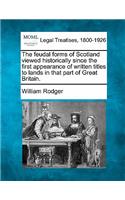 Feudal Forms of Scotland Viewed Historically Since the First Appearance of Written Titles to Lands in That Part of Great Britain.